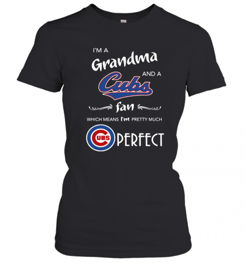 I'M A Grandma And A Cubs Fan Which Means I'M Pretty Much Perfect T-Shirt Classic Women's T-shirt