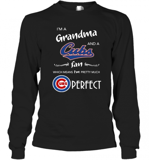 I'M A Grandma And A Cubs Fan Which Means I'M Pretty Much Perfect T-Shirt Long Sleeved T-shirt 