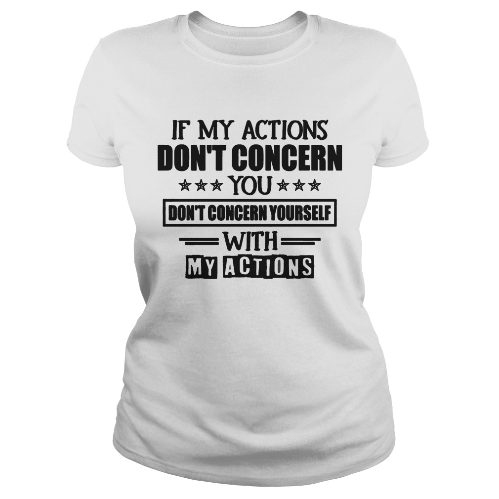 IF MY ACTIONS DONT CONCERN YOU DONT CONCERN YOURSELF WITH MY ACTIONS Classic Ladies