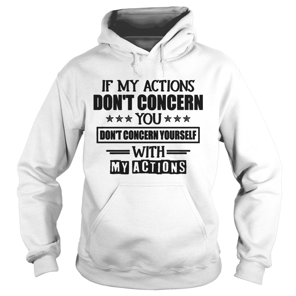 IF MY ACTIONS DONT CONCERN YOU DONT CONCERN YOURSELF WITH MY ACTIONS Hoodie