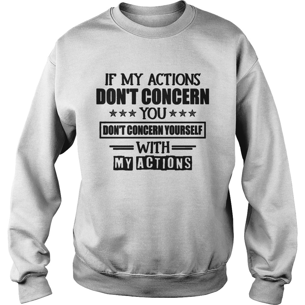 IF MY ACTIONS DONT CONCERN YOU DONT CONCERN YOURSELF WITH MY ACTIONS Sweatshirt