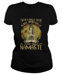 IM IN A REALLY GOOD PLACE SPIRITUALLY SO PLEASE FUCK OFF NAMASTE LADY  Classic Ladies