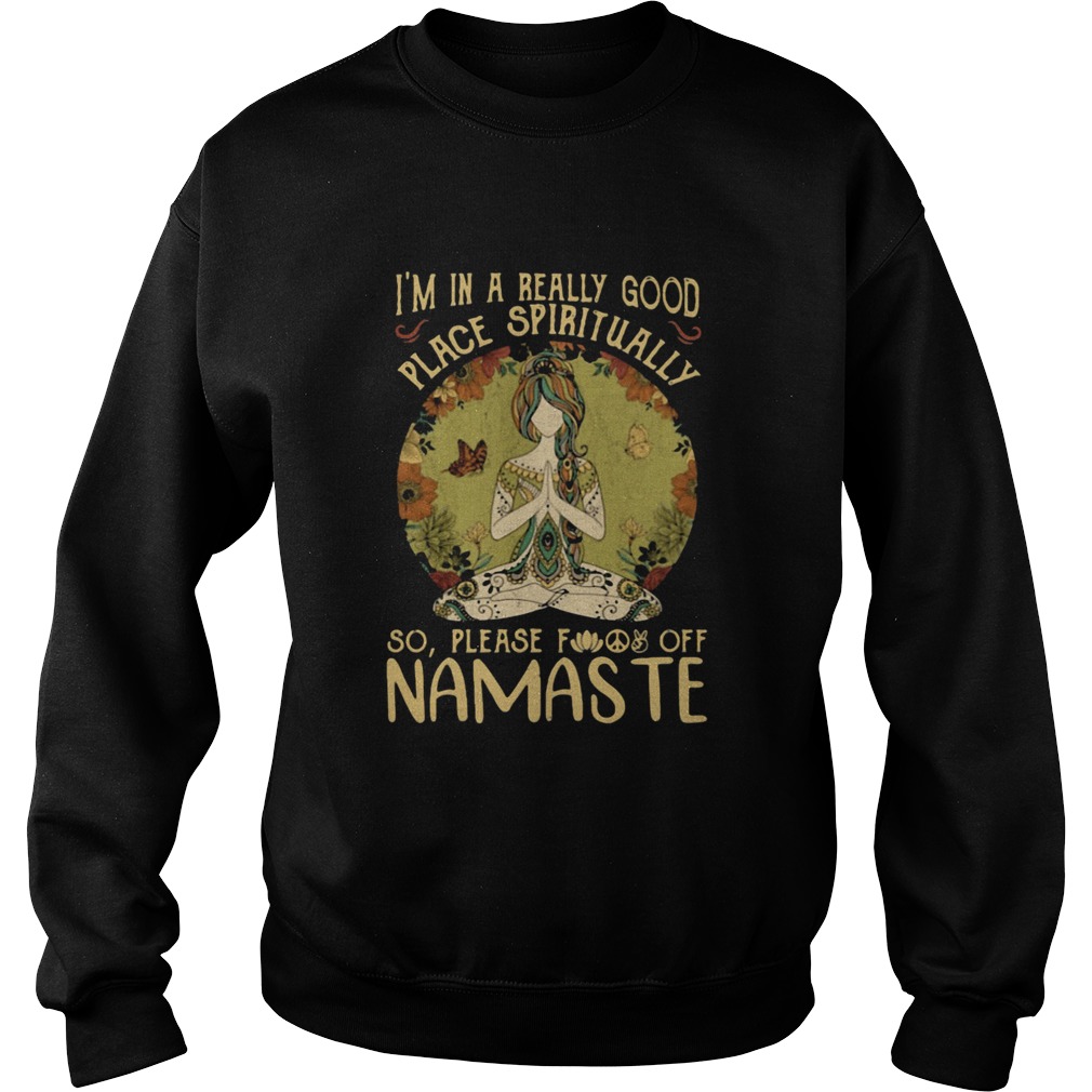 IM IN A REALLY GOOD PLACE SPIRITUALLY SO PLEASE FUCK OFF NAMASTE LADY Sweatshirt