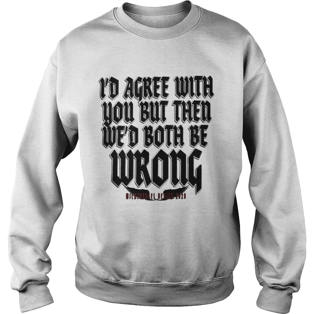 Id agree with you but then wed both be wrong 2020 Sweatshirt