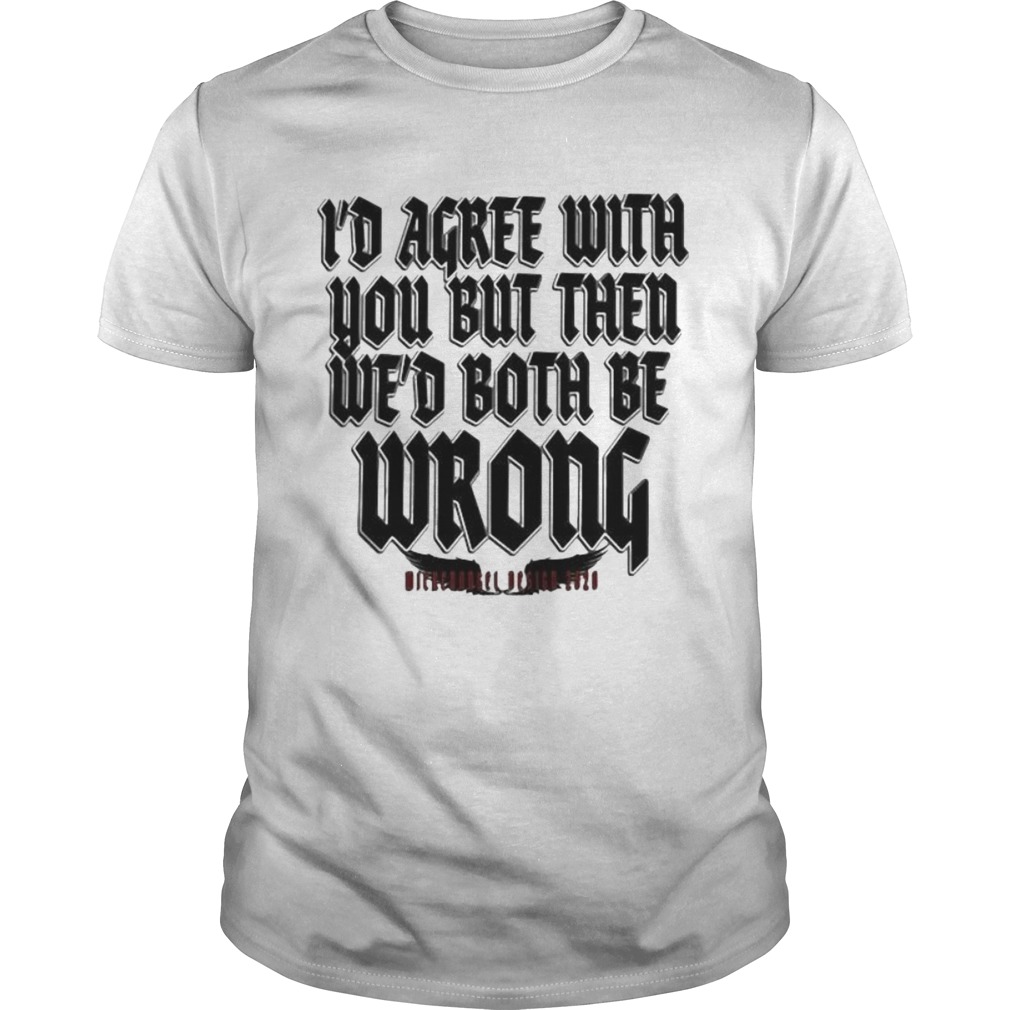 Id agree with you but then wed both be wrong 2020 shirt