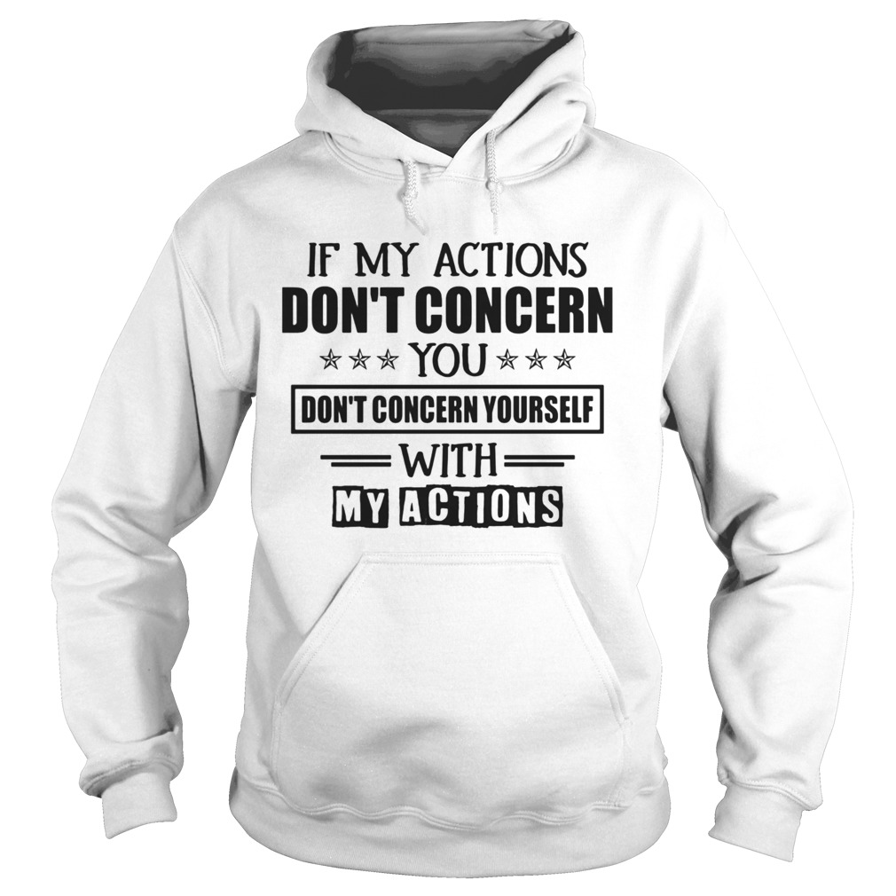 If My Actions Dont Concern You Dont Concern Yourself With My Actions Hoodie