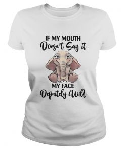 If My Mouth Doesnt Say It My Face Definitely Will Elephant  Classic Ladies