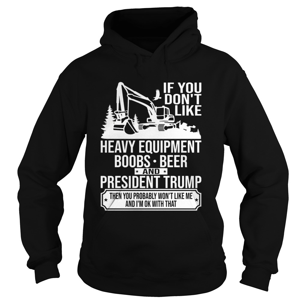 If You Dont Like Heavy Equipment Boobs Beer And President Trump Then You Probably Wont Like Me And Hoodie