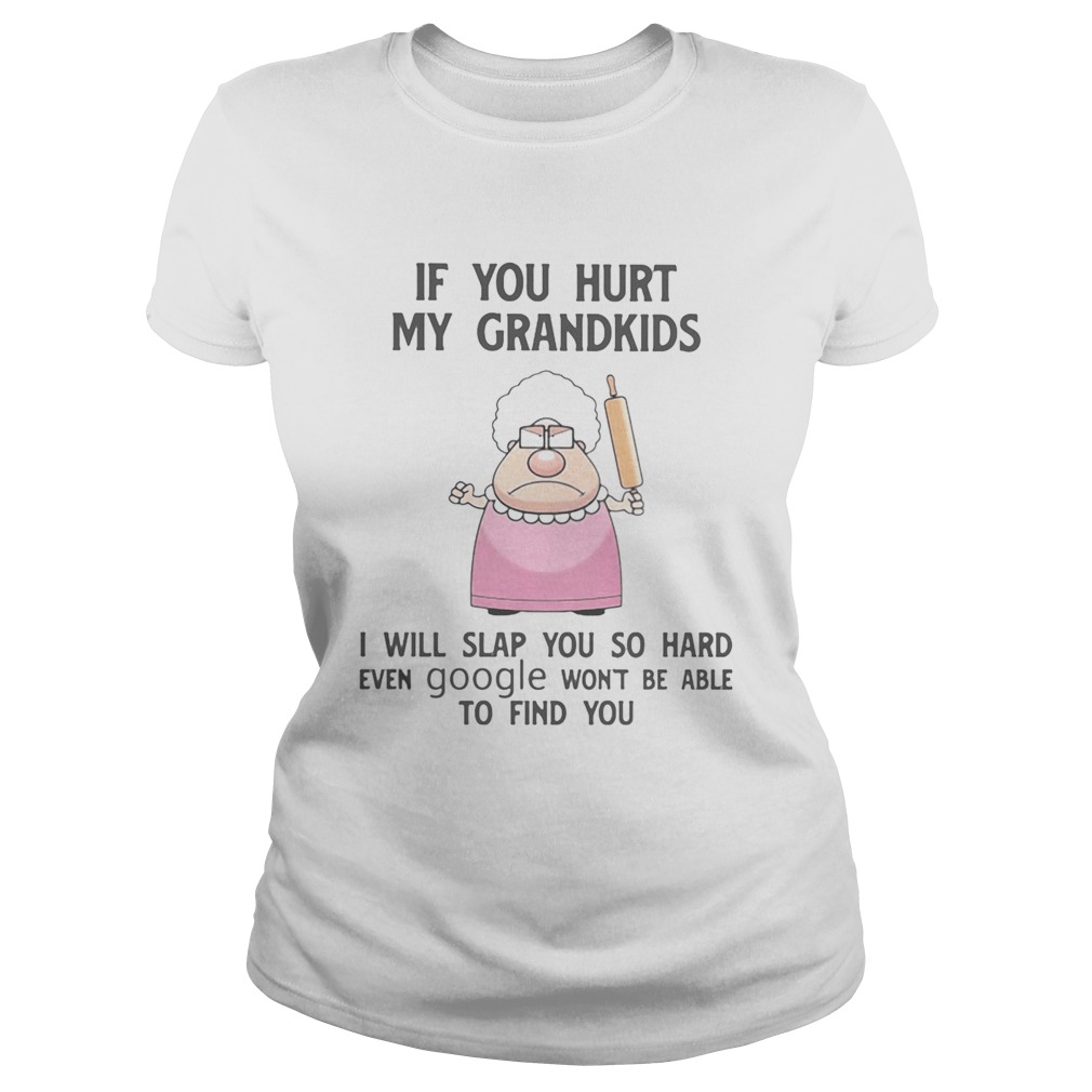 If You Hurt My Grandkids I Will Slap You So Hard Even Google Wont Be Able To Find You Classic Ladies