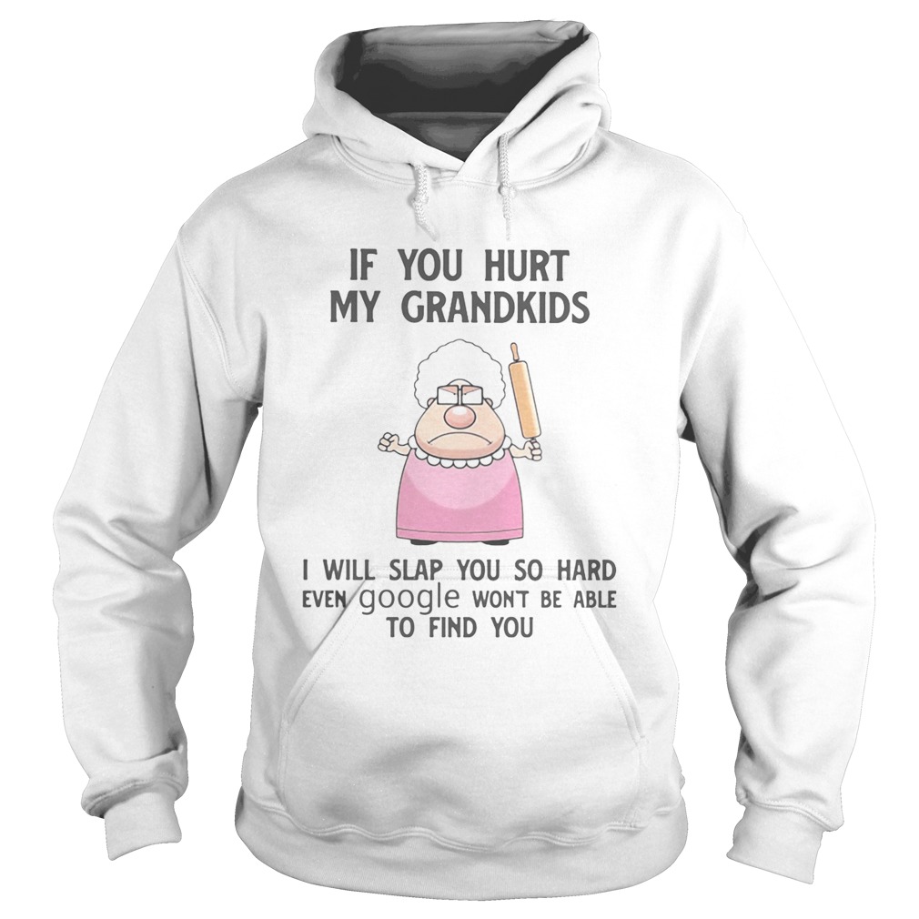 If You Hurt My Grandkids I Will Slap You So Hard Even Google Wont Be Able To Find You Hoodie