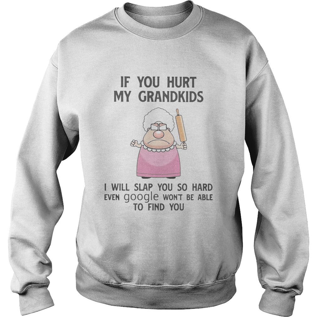 If You Hurt My Grandkids I Will Slap You So Hard Even Google Wont Be Able To Find You Sweatshirt