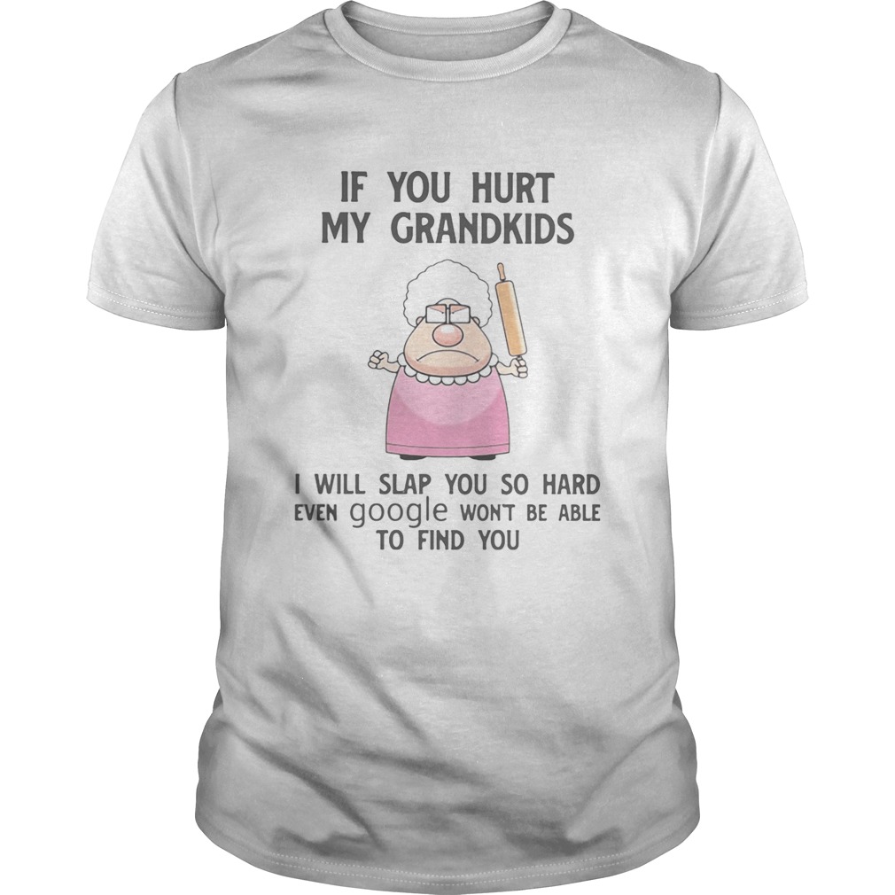 If You Hurt My Grandkids I Will Slap You So Hard Even Google Wont Be Able To Find You shirt