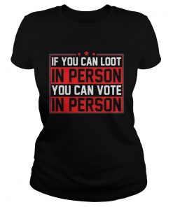 If you can loot in person you can vote in person  Classic Ladies