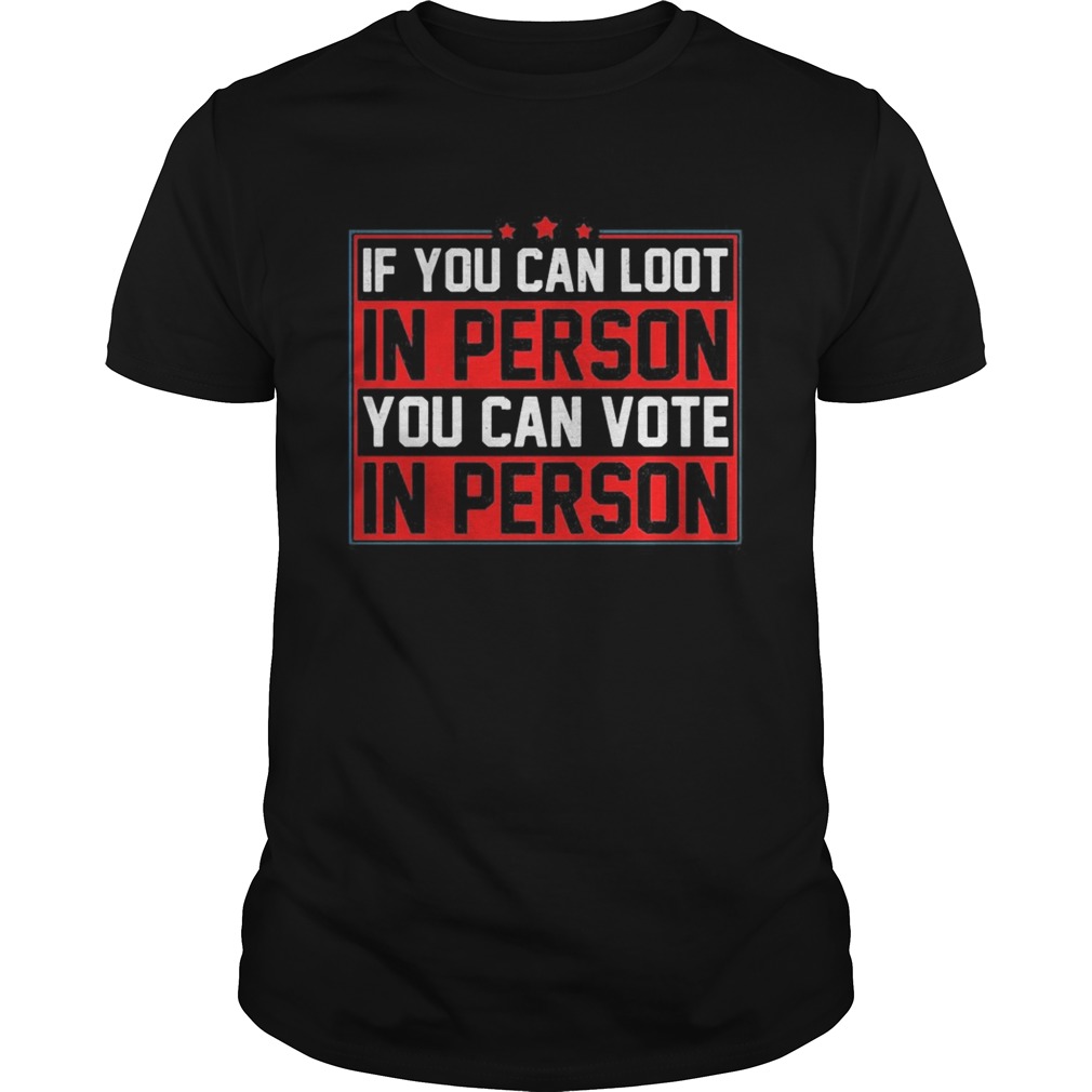 If you can loot in person you can vote in person shirt