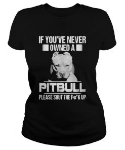 If youve never owned a pitbull please shut the fuck up  Classic Ladies