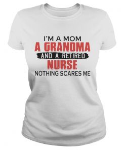 Im A Mom A Grandma And A Retired Nurse Nothing Scares Me  Classic Ladies