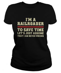 Im A Railroader To Save Time Lets Just Assume That I Am Never Wrong  Classic Ladies