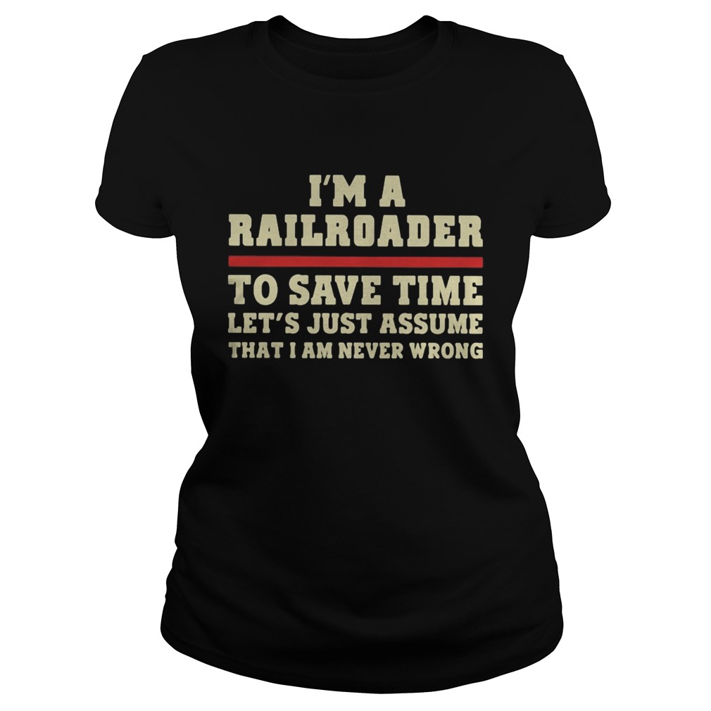 Im A Railroader To Save Time Lets Just Assume That I Am Never Wrong Classic Ladies