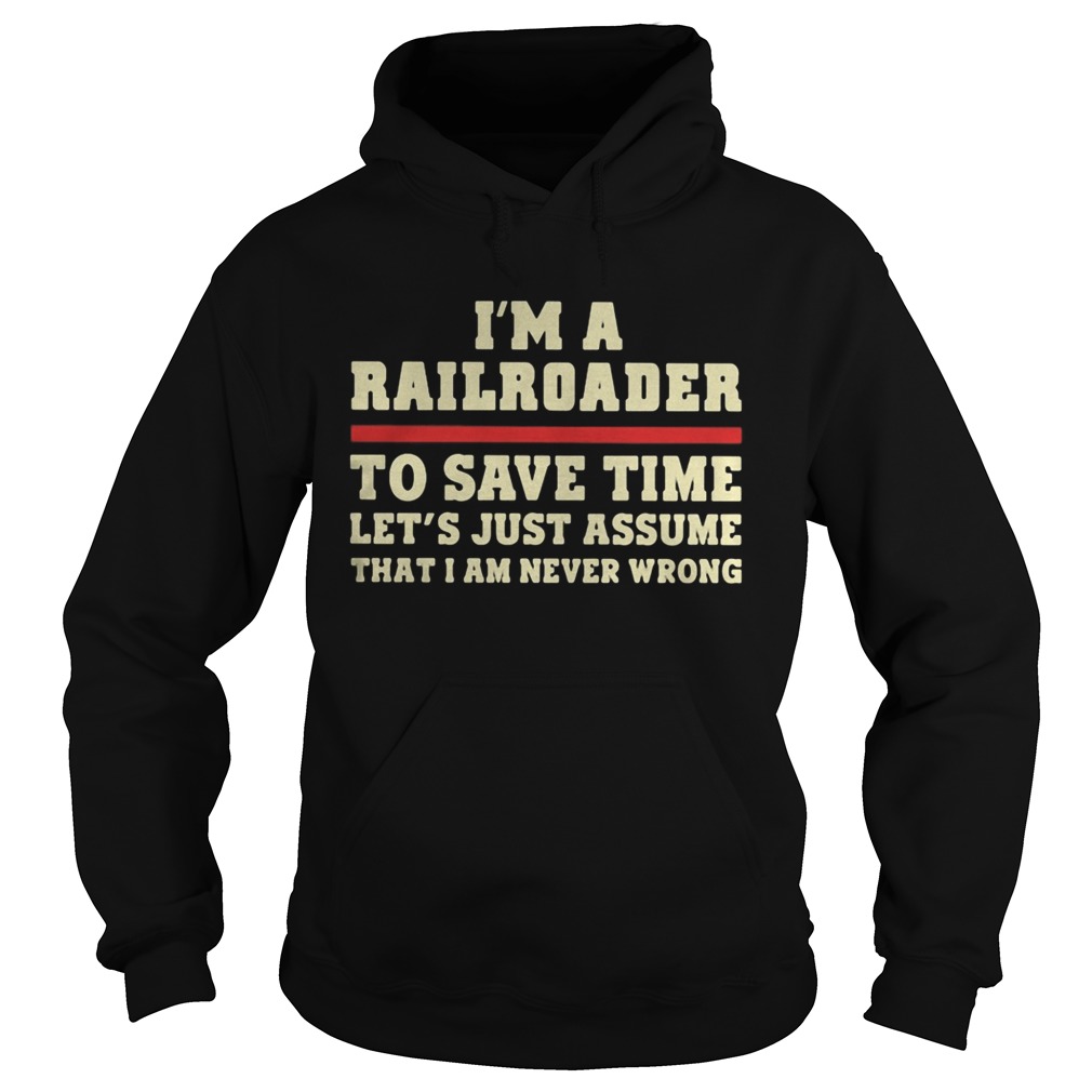 Im A Railroader To Save Time Lets Just Assume That I Am Never Wrong Hoodie