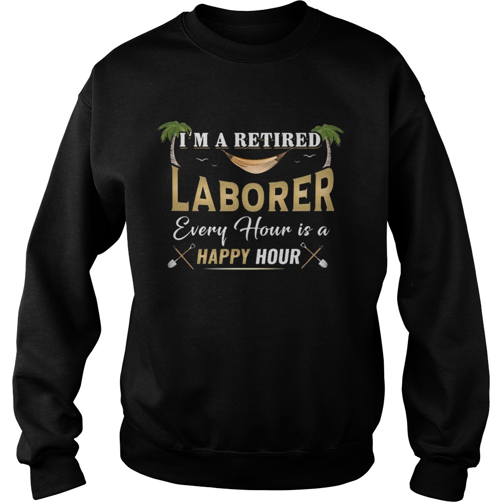 Im A Retired Laborer Every Hour Is A Happy Hour Sweatshirt