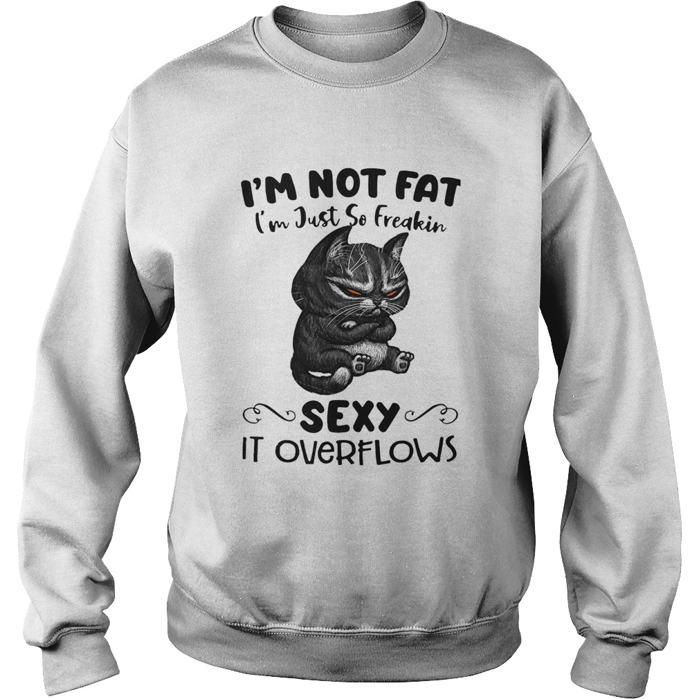 Im Not Fat Im Just So Freakin Sexy It Overflows Sweatshirt