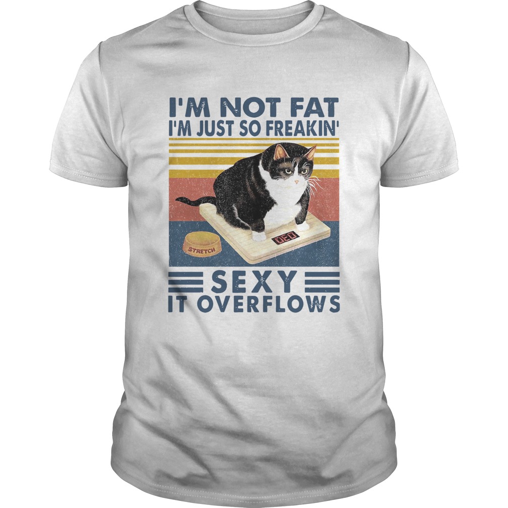 Im Not Fat Im Just So Freakin Sexy It Overflows shirt