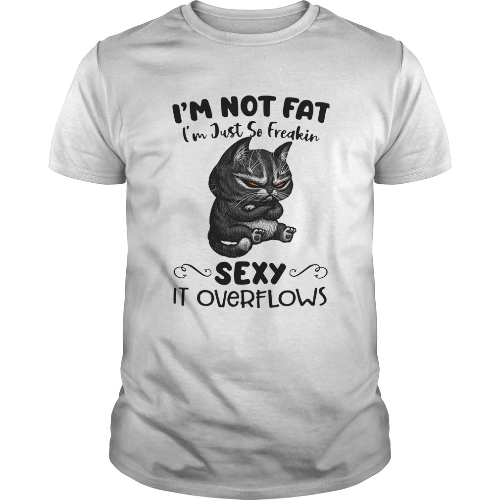 Im Not Fat Im Just So Freakin Sexy It Overflows shirt