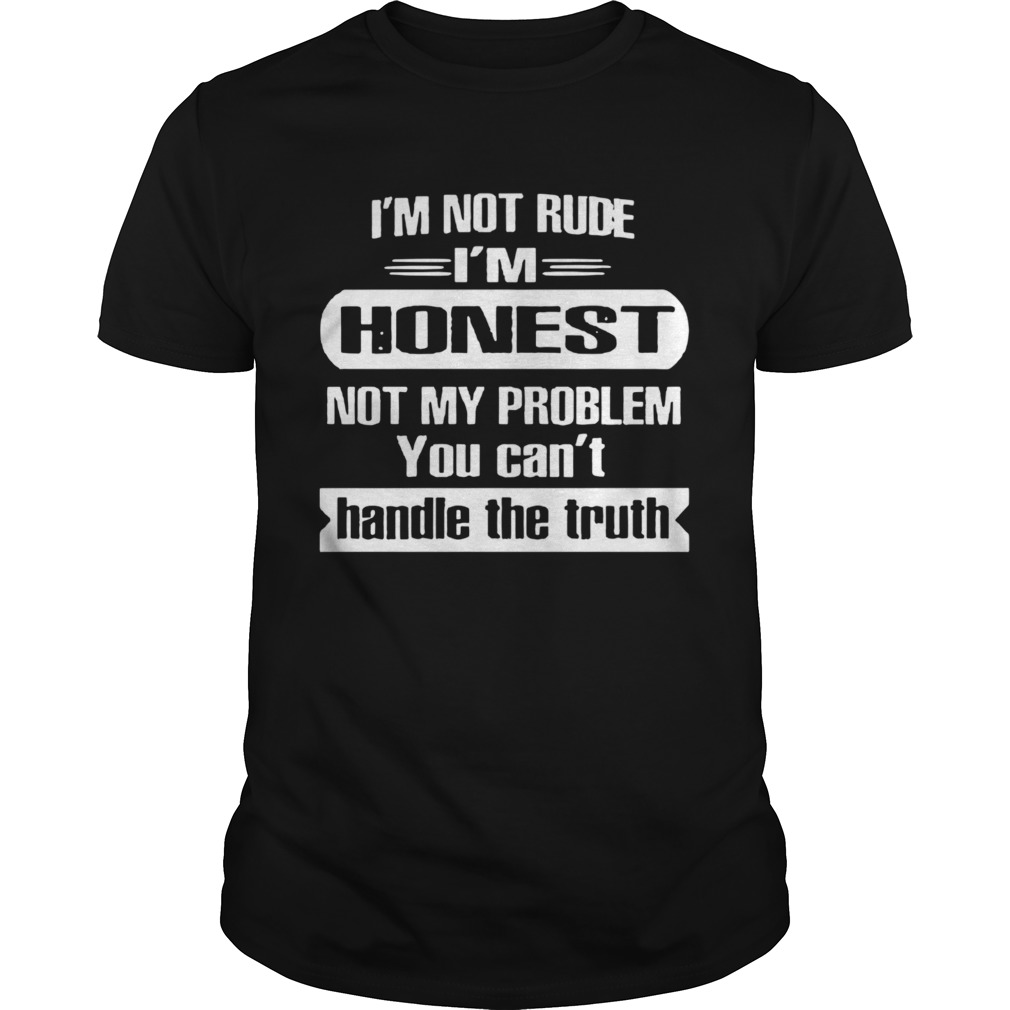 Im Not Rude Im Honest Not My Problem You Cant Handle The Truth shirt