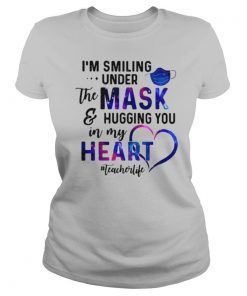 Im Smiling Under The Mask And Hugging You In My Heart Teacher Life shirt