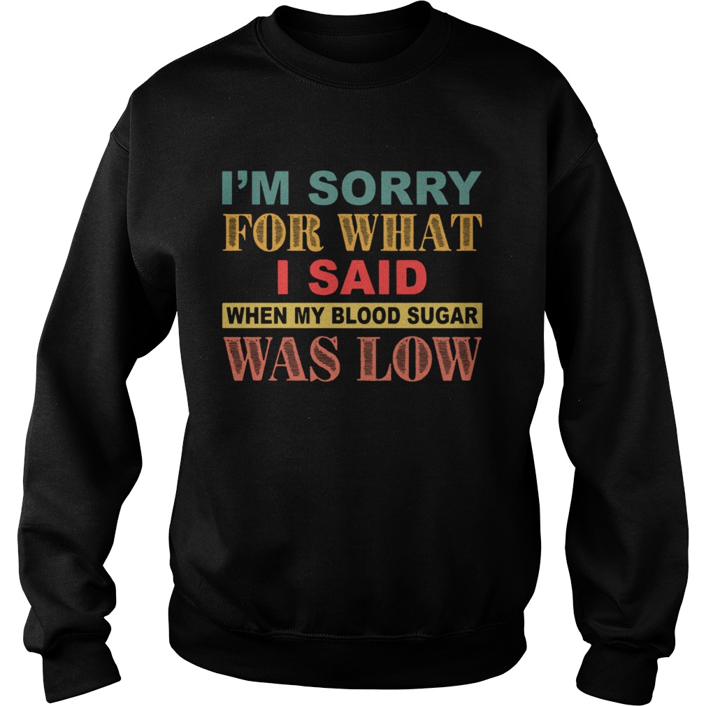 Im Sorry For What I Said When My Blood Sugar Was Low  Sweatshirt