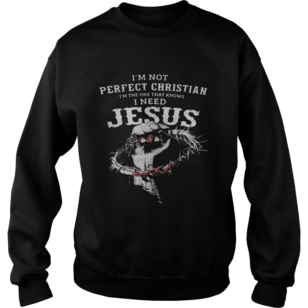 Im not perfect christian im the one that knows i need jesus 2020 Sweatshirt