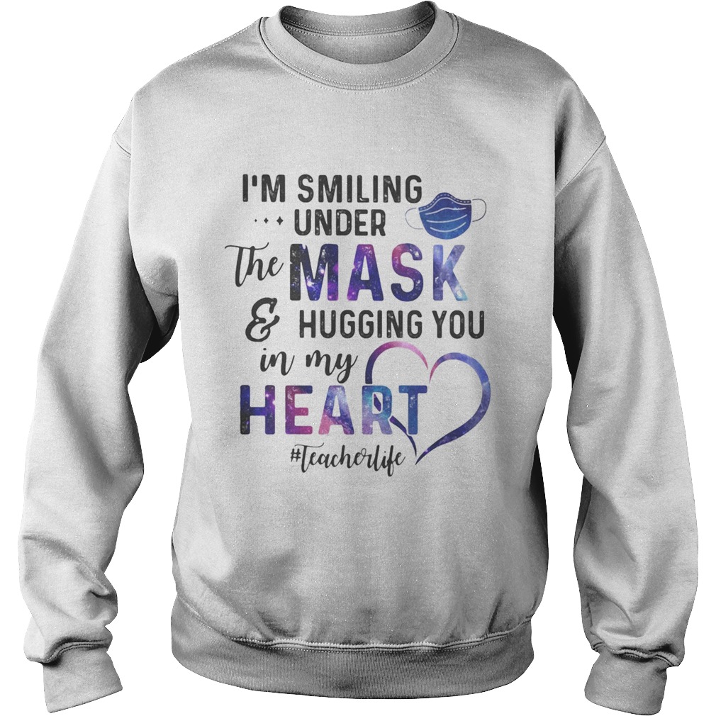 Im smiling under the mask and hugging you in my heart teacher life  Sweatshirt