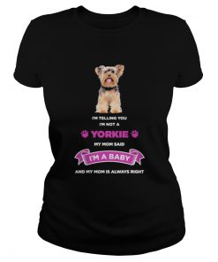 Im telling you im not a yorkie my mom said im a baby and my mom is always right  Classic Ladies