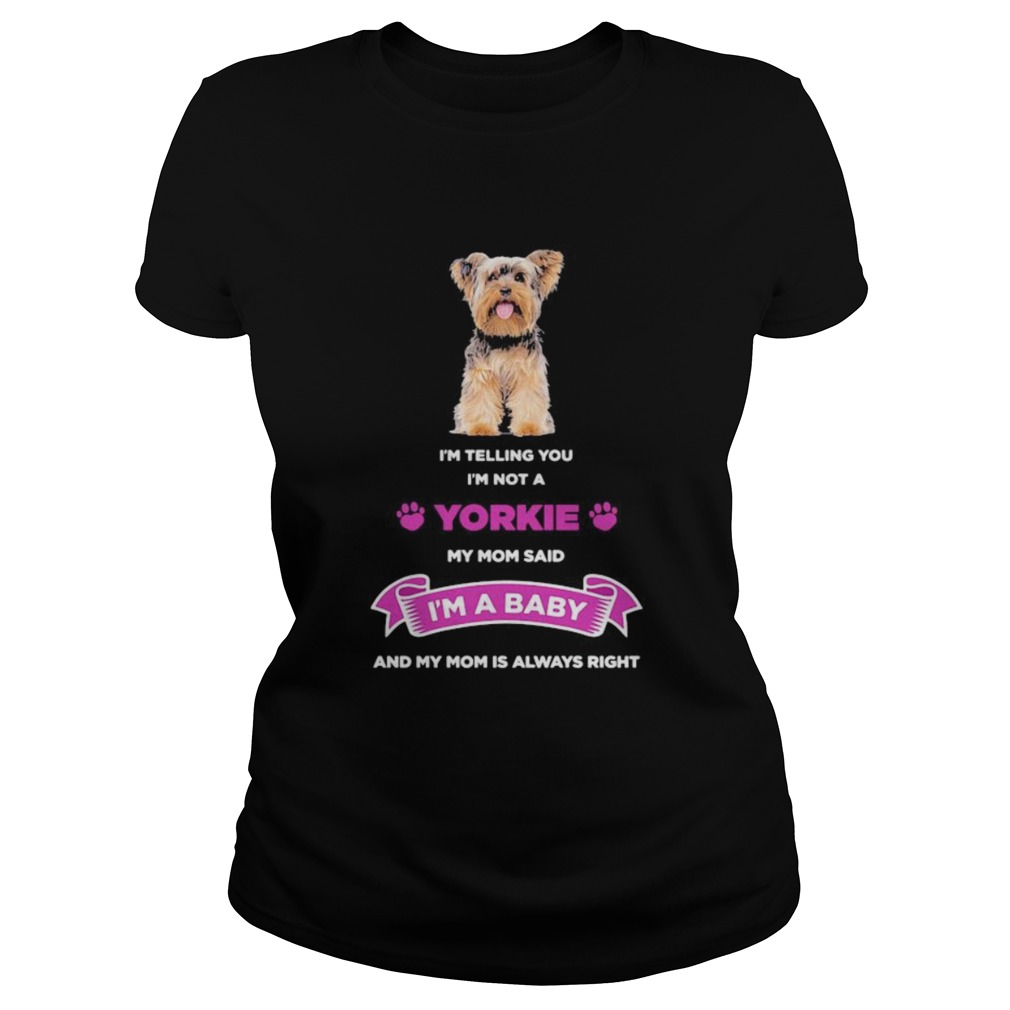 Im telling you im not a yorkie my mom said im a baby and my mom is always right Classic Ladies