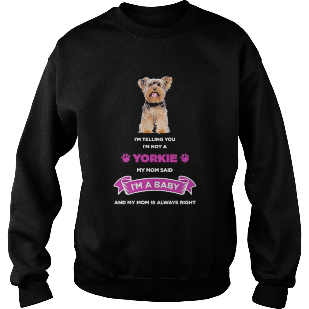 Im telling you im not a yorkie my mom said im a baby and my mom is always right Sweatshirt