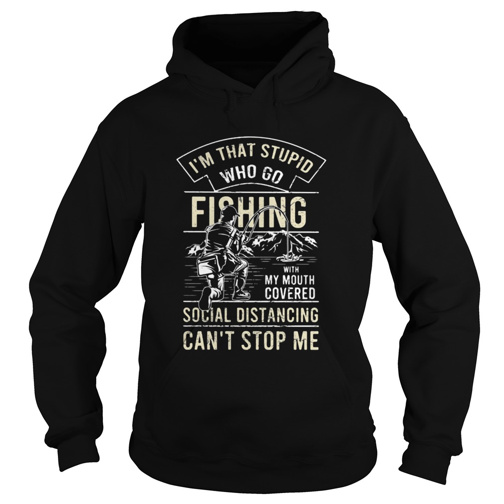 Im that stupid who go fishing with my mouth covered social distancing cant stop me Hoodie