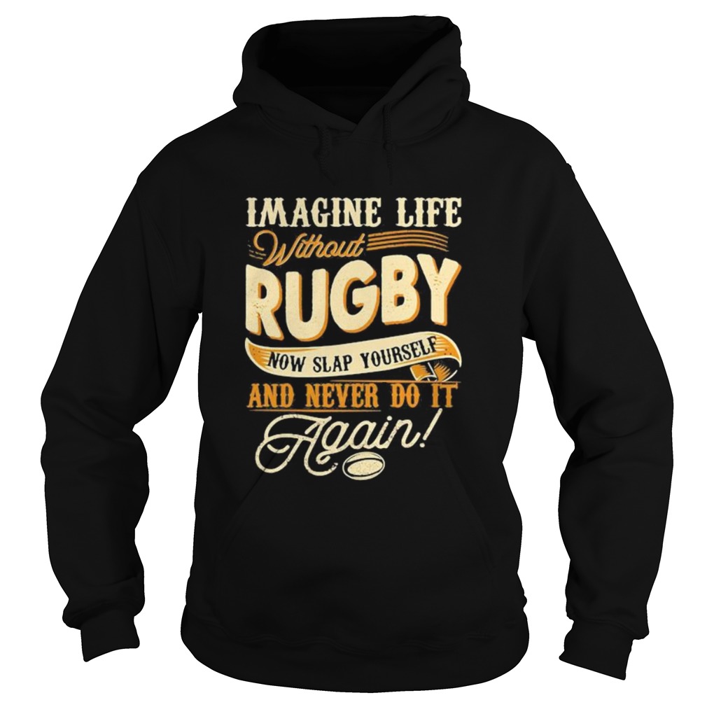 Imagine life without rugby now slap yourself and never do it again 2020 Hoodie