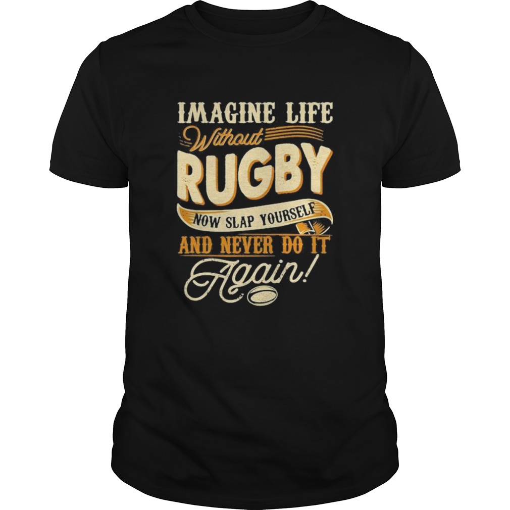 Imagine life without rugby now slap yourself and never do it again 2020 shirt