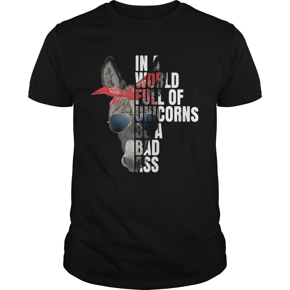 In A World Full Of Unicorns Be A Bad Ass shirt