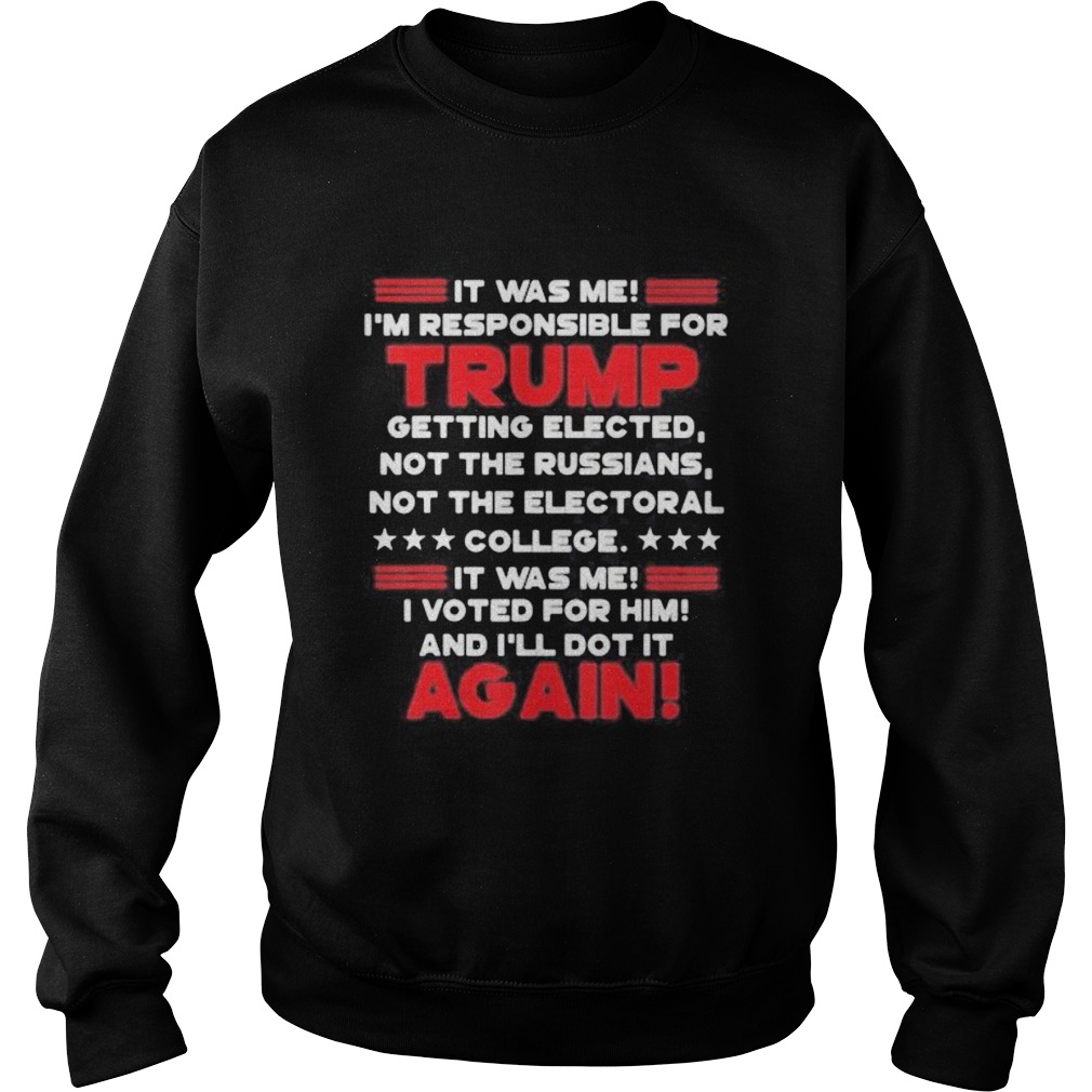 It was me im responsible for trump getting elected not the russians not the electoral college it w Sweatshirt