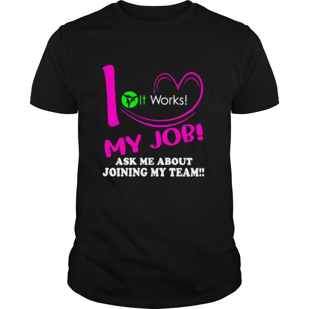 It works i love my job ask me about joining my team shirt