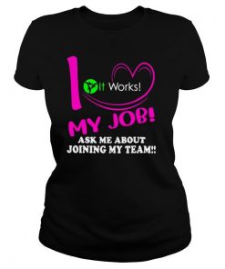 It works i love my job ask me about joining my team shirt