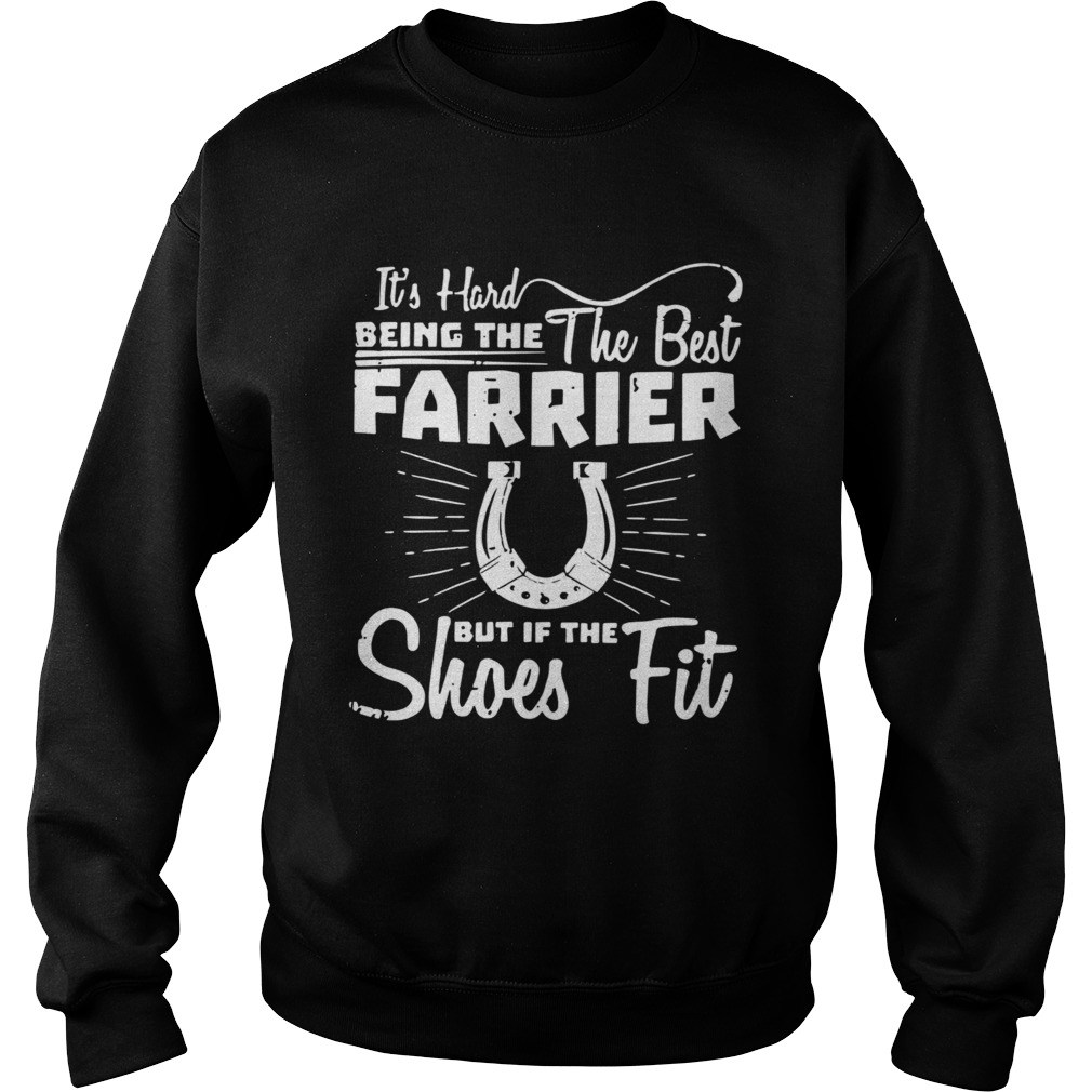 Its Hard Being The The Best Farrier But If The Shoes Fit  Sweatshirt