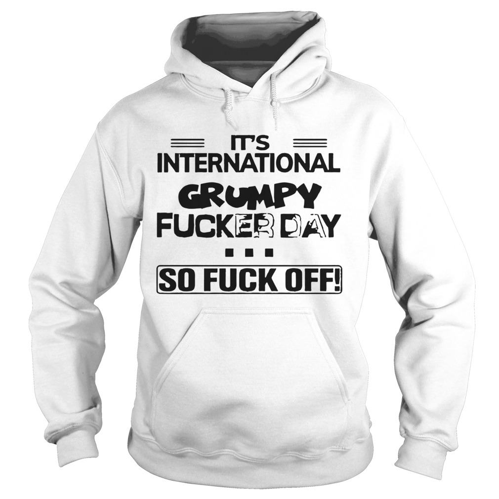 Its International Grumpy Fucker Day So Fuck Off Hoodie