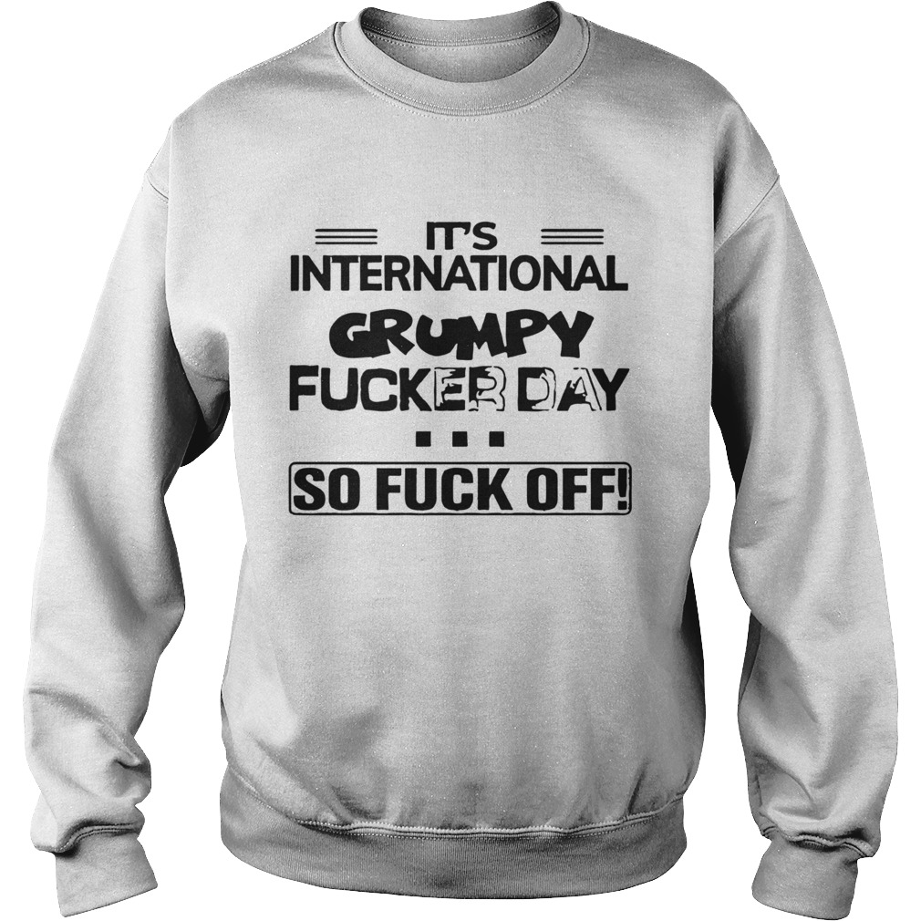 Its International Grumpy Fucker Day So Fuck Off Sweatshirt