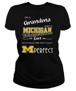 I’m A Grandma And A Michigan Wolverines Fan Which Means I’m Pretty Much Perfect shirt