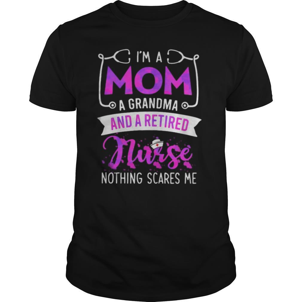 I’m A Mom A Grandma And A Retired Nurse Nothing Scares Me shirt