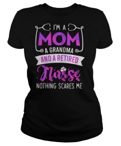 I’m A Mom A Grandma And A Retired Nurse Nothing Scares Me shirt