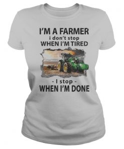 I’m a farmer i don’t stop when i’m tired i stop when i’m done shirt