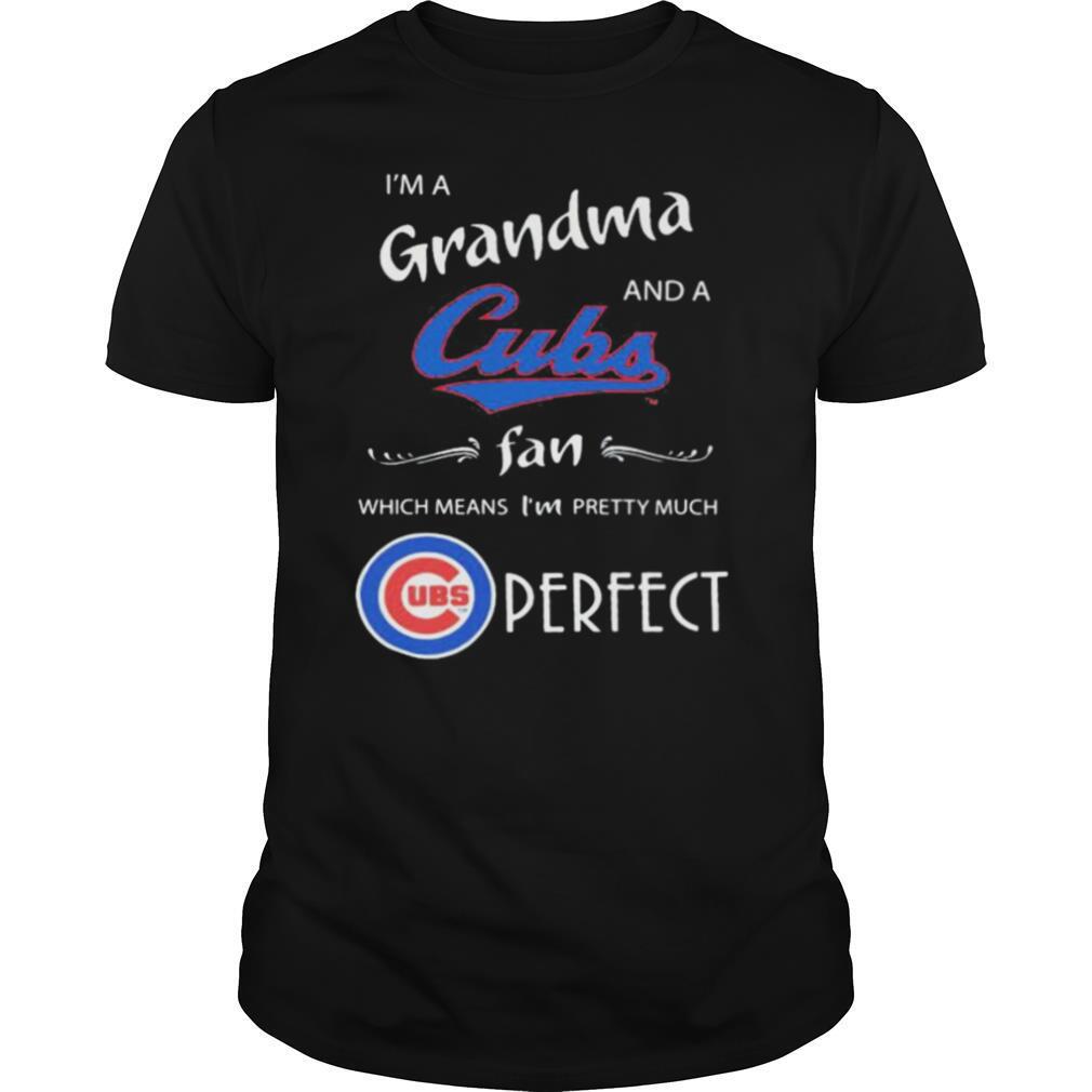 I’m a grandma and a chicago cubs fan which means i’m pretty much perfect shirt